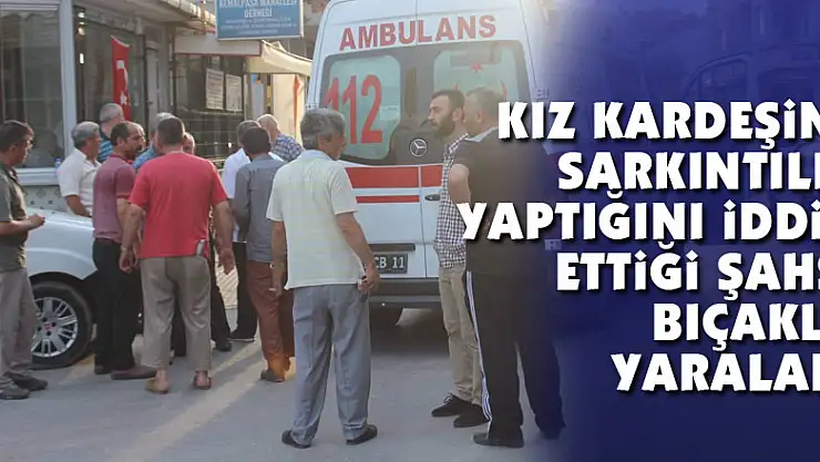 Kız kardeşine sarkıntılık yaptığını iddia ettiği şahsı bıçakla yaraladı