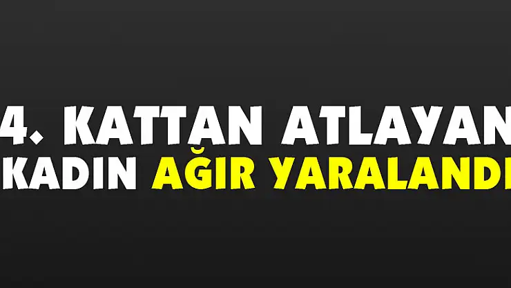 4. kattan atlayan kadın ağır yaralandı