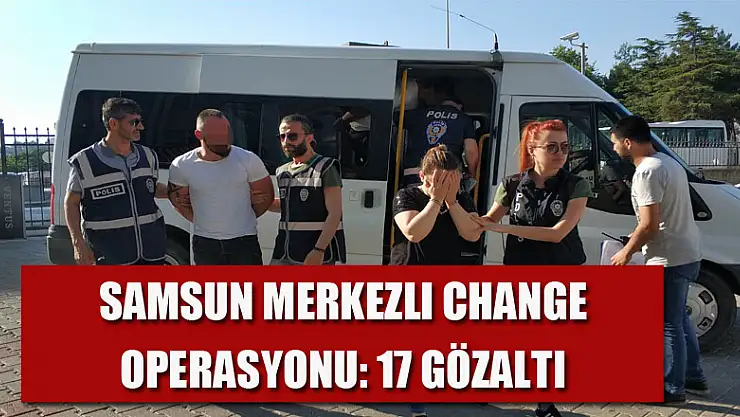 Samsun merkezli change operasyonu: 17 gözaltı 