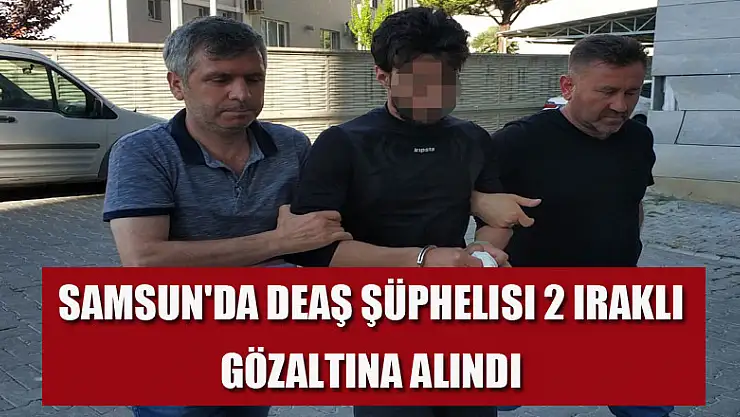  Samsun'da DEAŞ şüphelisi 2 Iraklı gözaltına alındı 
