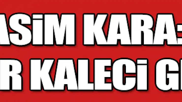     Rasim Kara: 'İnanılmaz bir kaleci grubu var' 