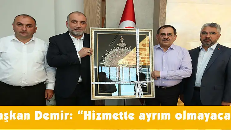  Başkan Demir: 'Hizmette ayrım olmayacak' 