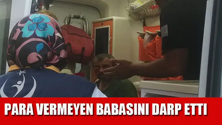 Para vermeyen babasını darp etti   