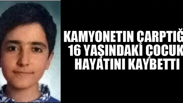 Kamyonetin çarptığı 16 yaşındaki çocuk hayatını kaybetti 
