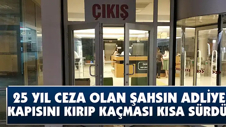  25 yıl ceza olan şahsın adliye kapısını kırıp kaçması kısa sürdü 