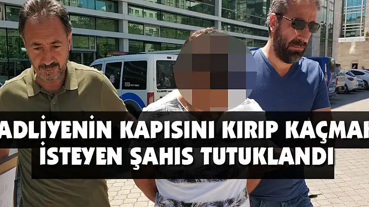 Adliyenin kapısını kırıp kaçmak isteyen şahıs tutuklandı