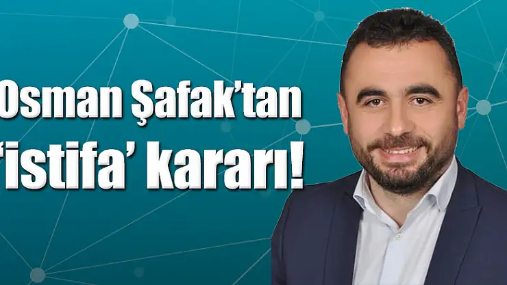 Osman Şafak'tan 'istifa' kararı!
