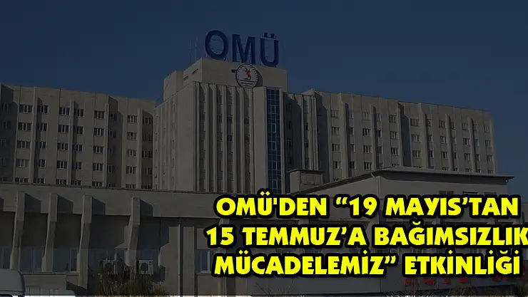 OMÜ'den '19 Mayıs'tan 15 Temmuz'a Bağımsızlık Mücadelemiz' etkinliği 