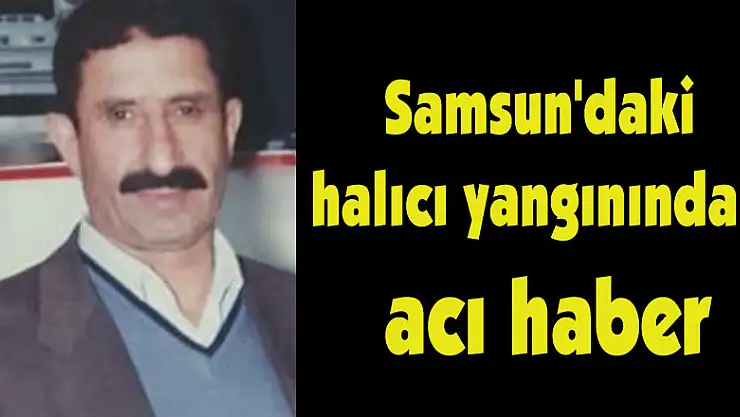 Samsun'daki halıcı yangınından acı haber 
