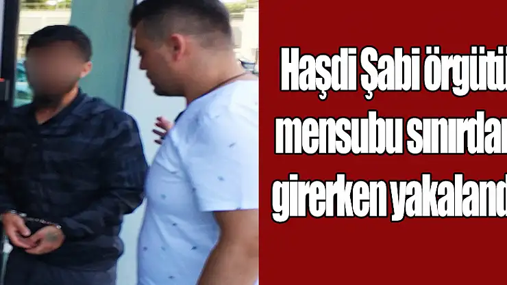 Haşdi Şabi örgütü mensubu sınırdan girerken yakalandı 