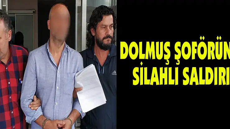 Dolmuş şoförüne silahlı saldırı 