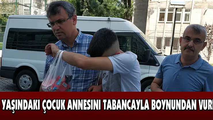 16 yaşındaki çocuk annesini tabancayla boynundan vurdu 