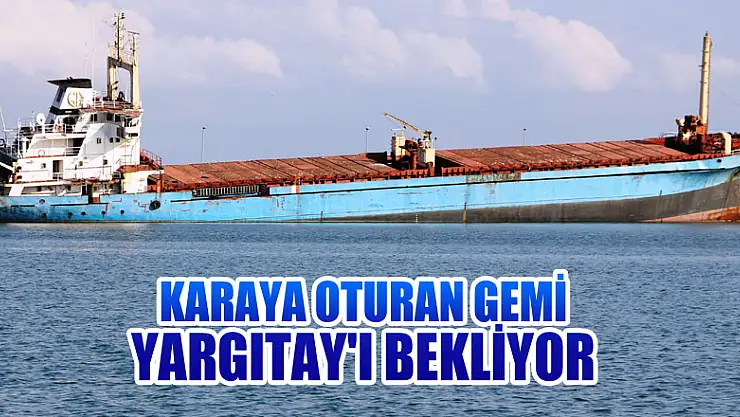 Karaya oturan gemi Yargıtay'ı bekliyor 