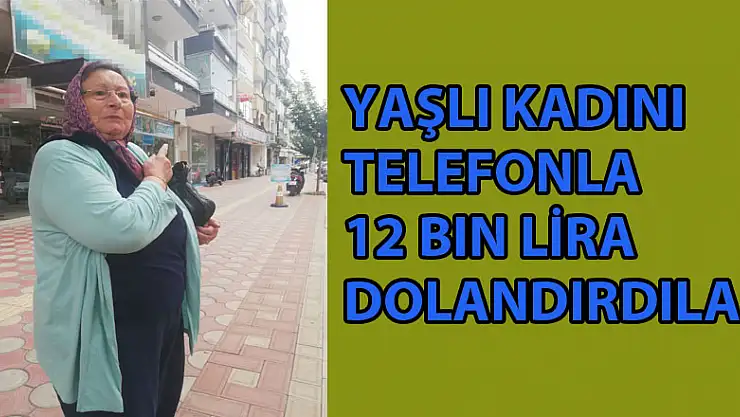 Yaşlı kadını telefonla 12 bin lira dolandırdılar   