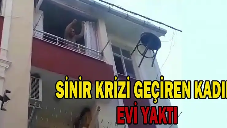 Sinir krizi geçiren kadın evi yaktı 