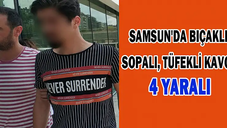 Samsun'da bıçaklı, sopalı, tüfekli kavga: 4 yaralı 