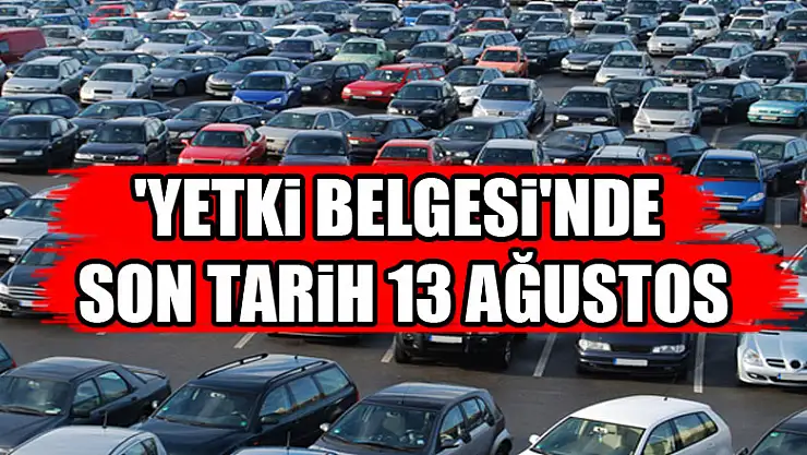 'Yetki Belgesi'nde son tarih 13 Ağustos  