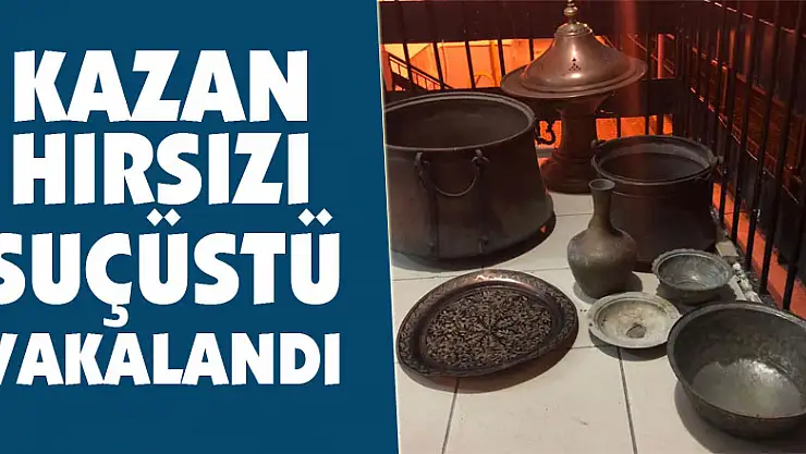 Kazan hırsızı suçüstü yakalandı