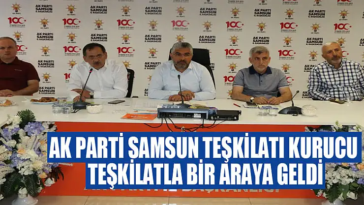 AK Parti Samsun Teşkilatı kurucu teşkilatla bir araya geldi 