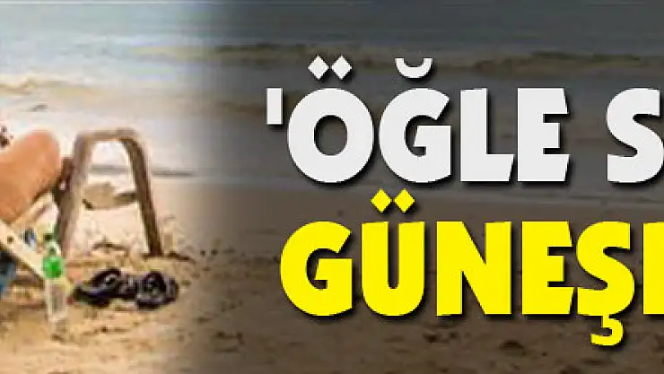 Uzmanlar uyardı: 'Öğle sıcağında güneşlenmeyin'
