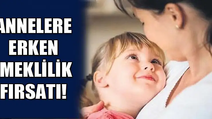 Annelere erken emeklilik fırsatı!
