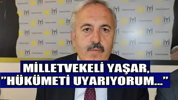 Milletvekili Yaşar, 'Hükümeti uyarıyorum…'