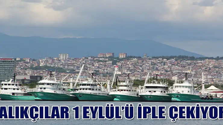 Balıkçılar 1 Eylül'ü iple çekiyor  