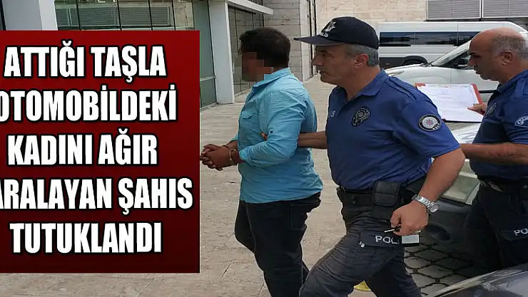 Attığı taşla otomobildeki kadını ağır yaralayan şahıs tutuklandı 