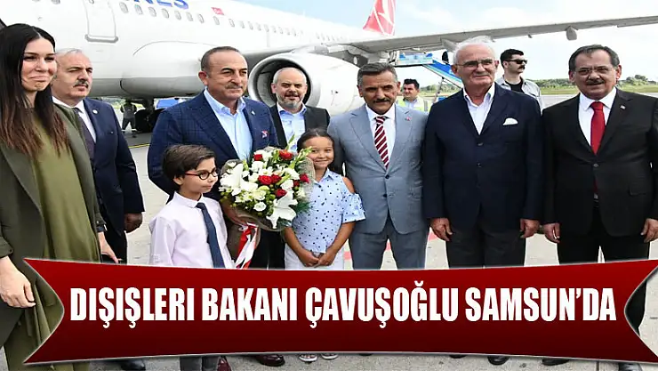 Dışişleri Bakanı Çavuşoğlu Samsun'da  