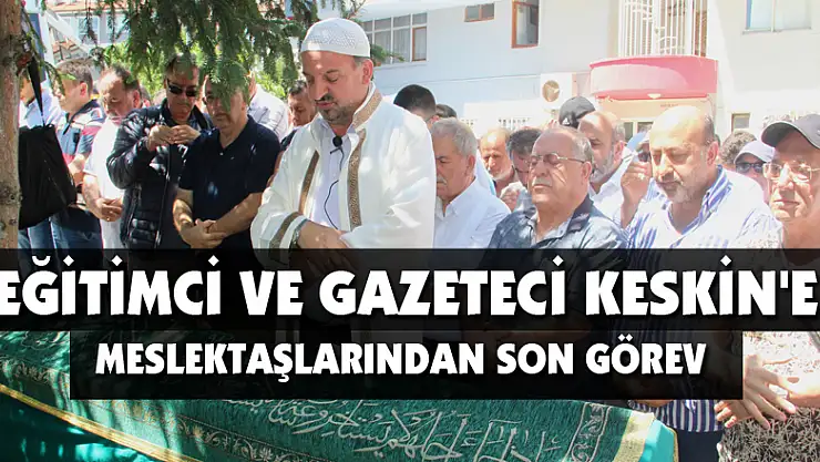 Eğitimci ve gazeteci Keskin'e meslektaşlarından son görev 