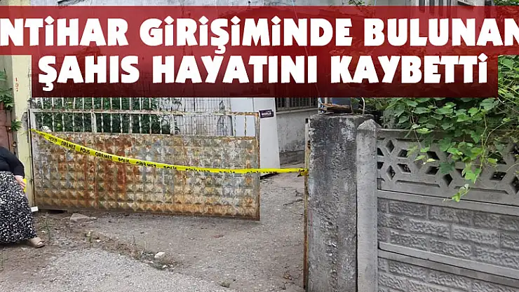 İntihar girişiminde bulunan şahıs hayatını kaybetti
