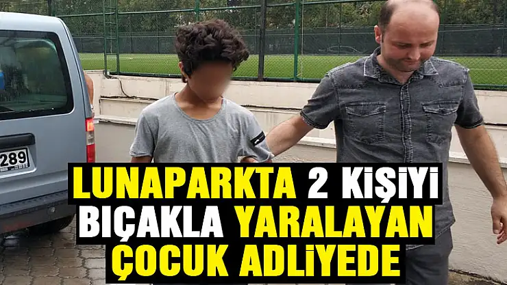Lunaparkta 2 kişiyi bıçakla yaralayan çocuk adliyede