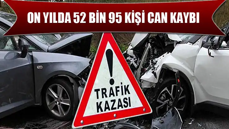 ON YILDA 52 BİN 95 KİŞİ CAN KAYBI
