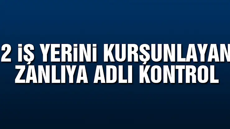2 iş yerini kurşunlayan zanlıya adli kontrol  