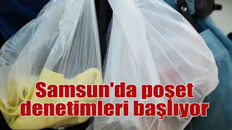 Samsun'da poşet denetimleri başlıyor 