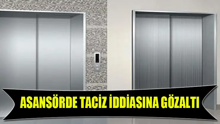 Asansörde taciz iddiasına gözaltı 