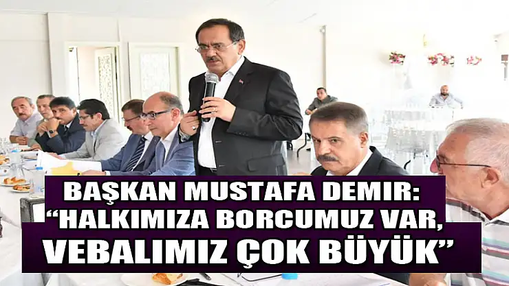 Başkan Mustafa Demir: 'Halkımıza borcumuz var, vebalimiz çok büyük' 