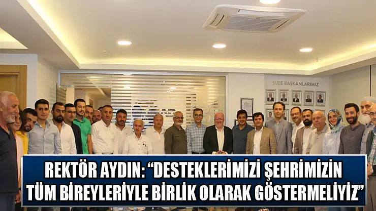 Rektör Aydın: 'Desteklerimizi şehrimizin tüm bireyleriyle birlik olarak göstermeliyiz' 