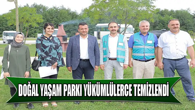 DOĞAL YAŞAM PARKI YÜKÜMLÜLERCE TEMİZLENDİ