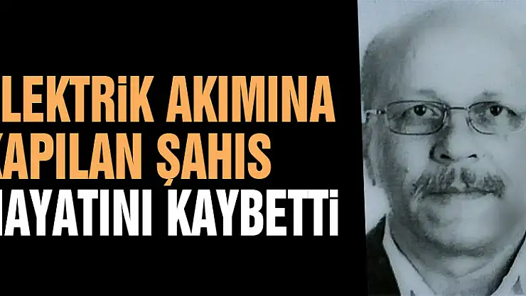 Elektrik akımına kapılan şahıs hayatını kaybetti