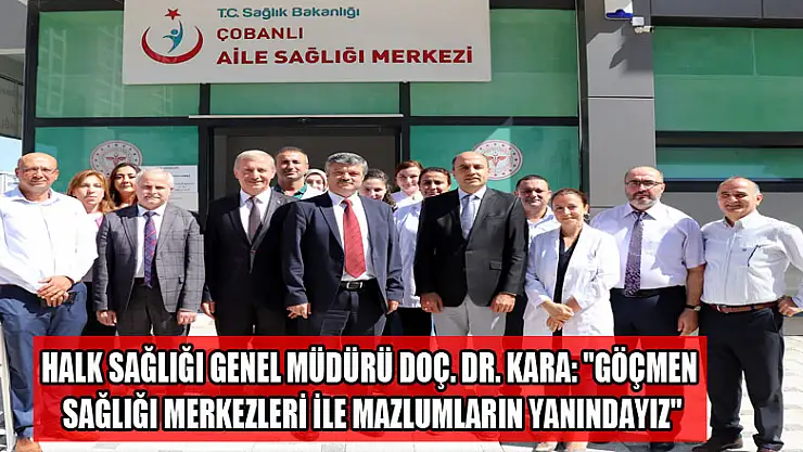 Halk Sağlığı Genel Müdürü Doç. Dr. Kara: 'Göçmen Sağlığı Merkezleri ile mazlumların yanındayız'  