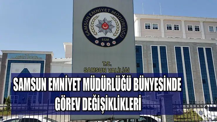 Samsun Emniyet Müdürlüğü bünyesinde görev değişiklikleri  