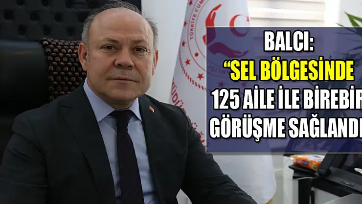 Balcı: 'Sel bölgesinde 125 aile ile birebir görüşme sağlandı' 