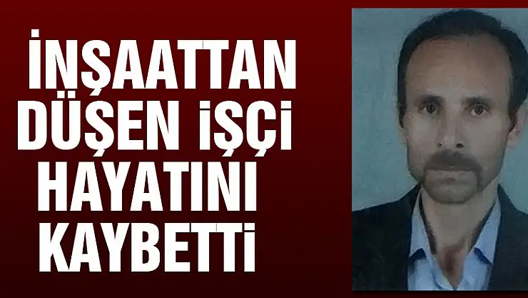 İnşaattan düşen işçi hayatını kaybetti