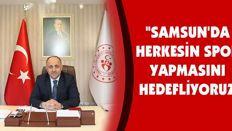 'Samsun'da herkesin spor yapmasını hedefliyoruz'