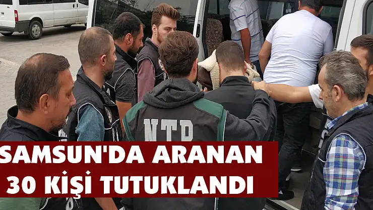 Samsun'da aranan 30 kişi tutuklandı