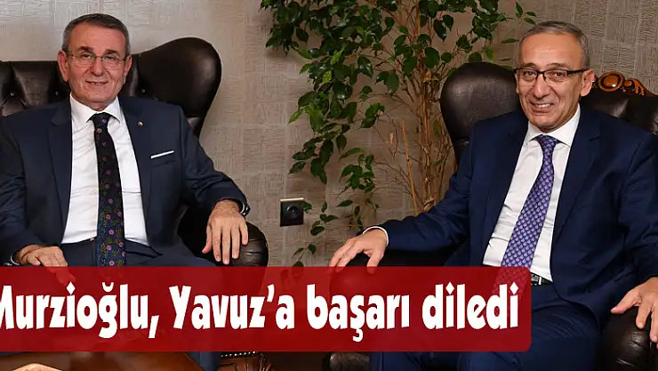  Murzioğlu, Yavuz'a başarı diledi