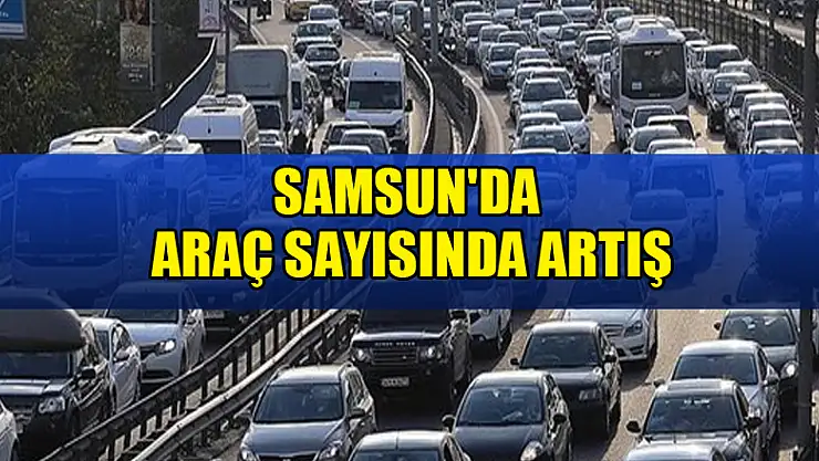 Samsun'daki araç sayısı bir önceki yıla göre 7 bin 5 adet arttı
