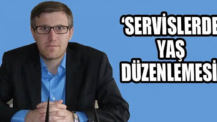 'SERVİSLERDE YAŞ DÜZENLEMESİ!'