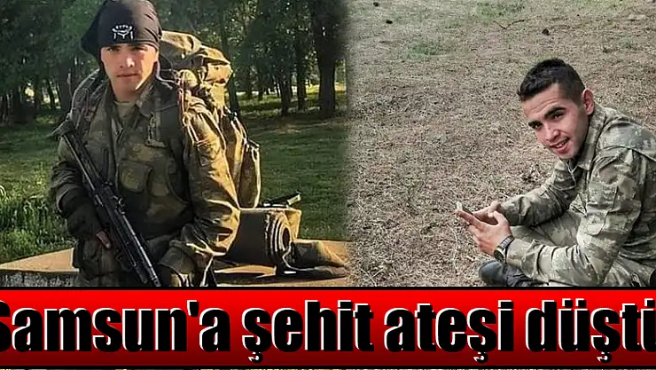 Samsun'a şehit ateşi düştü